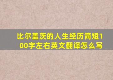 比尔盖茨的人生经历简短100字左右英文翻译怎么写