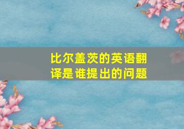 比尔盖茨的英语翻译是谁提出的问题