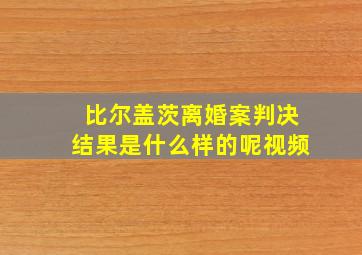 比尔盖茨离婚案判决结果是什么样的呢视频