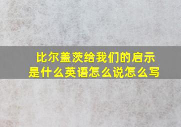 比尔盖茨给我们的启示是什么英语怎么说怎么写