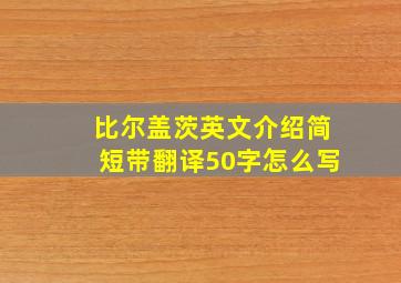 比尔盖茨英文介绍简短带翻译50字怎么写