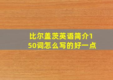 比尔盖茨英语简介150词怎么写的好一点