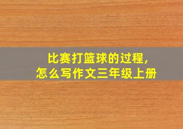 比赛打篮球的过程,怎么写作文三年级上册