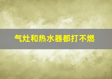 气灶和热水器都打不燃