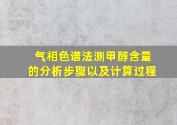 气相色谱法测甲醇含量的分析步骤以及计算过程