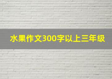 水果作文300字以上三年级