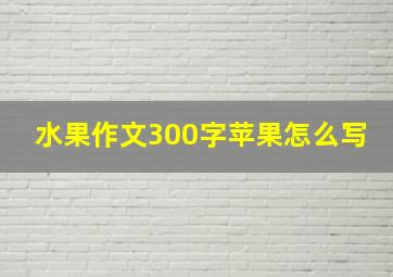 水果作文300字苹果怎么写