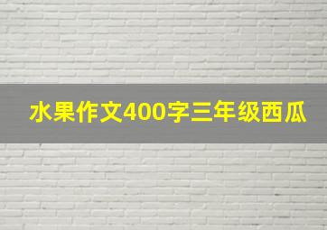 水果作文400字三年级西瓜