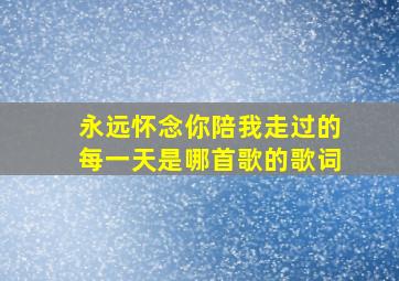 永远怀念你陪我走过的每一天是哪首歌的歌词