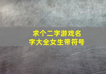 求个二字游戏名字大全女生带符号