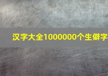 汉字大全1000000个生僻字