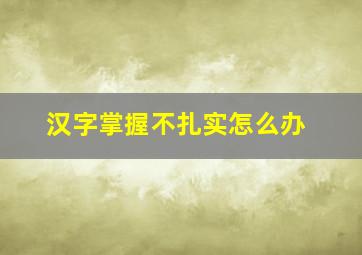 汉字掌握不扎实怎么办