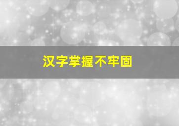 汉字掌握不牢固