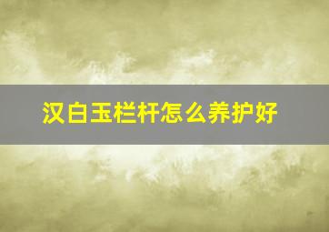 汉白玉栏杆怎么养护好