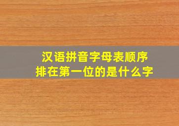 汉语拼音字母表顺序排在第一位的是什么字