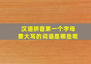 汉语拼音第一个字母要大写的词语是哪些呢