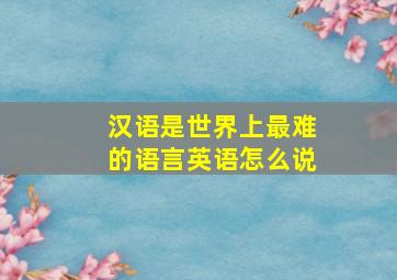 汉语是世界上最难的语言英语怎么说