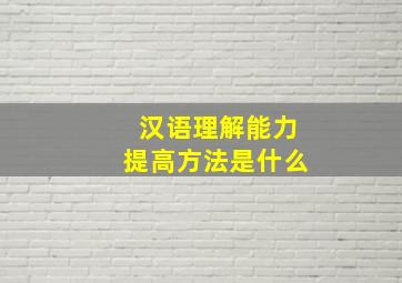 汉语理解能力提高方法是什么