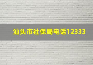 汕头市社保局电话12333