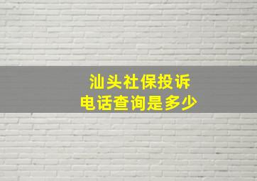 汕头社保投诉电话查询是多少