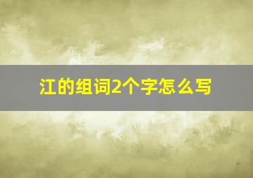 江的组词2个字怎么写