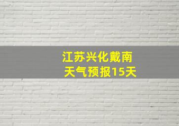 江苏兴化戴南天气预报15天