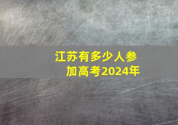 江苏有多少人参加高考2024年