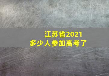 江苏省2021多少人参加高考了