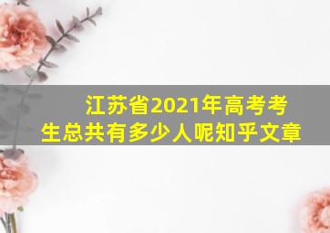 江苏省2021年高考考生总共有多少人呢知乎文章