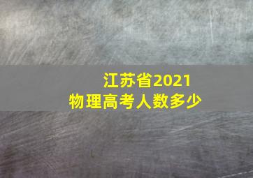 江苏省2021物理高考人数多少