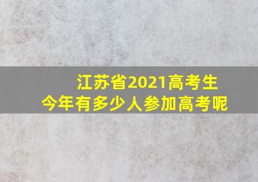 江苏省2021高考生今年有多少人参加高考呢