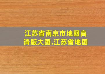 江苏省南京市地图高清版大图,江苏省地图