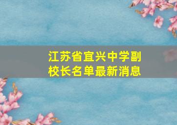 江苏省宜兴中学副校长名单最新消息