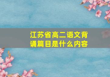 江苏省高二语文背诵篇目是什么内容