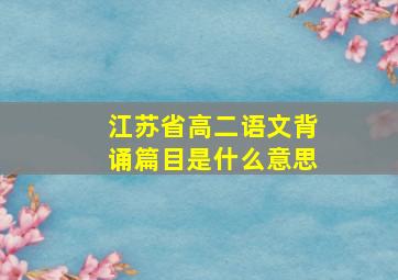 江苏省高二语文背诵篇目是什么意思