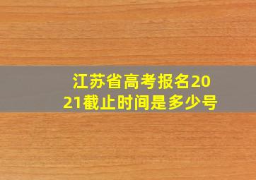 江苏省高考报名2021截止时间是多少号