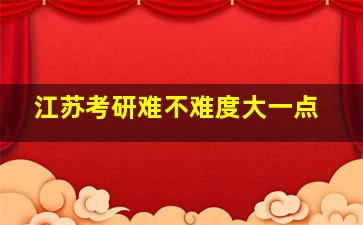 江苏考研难不难度大一点