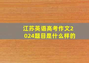 江苏英语高考作文2024题目是什么样的