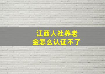 江西人社养老金怎么认证不了