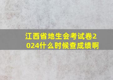 江西省地生会考试卷2024什么时候查成绩啊