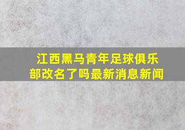 江西黑马青年足球俱乐部改名了吗最新消息新闻