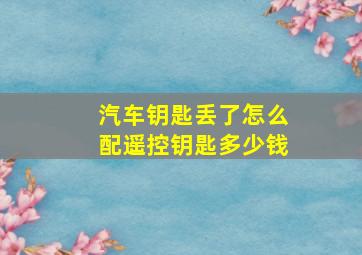 汽车钥匙丢了怎么配遥控钥匙多少钱