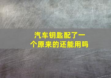 汽车钥匙配了一个原来的还能用吗