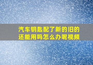 汽车钥匙配了新的旧的还能用吗怎么办呢视频