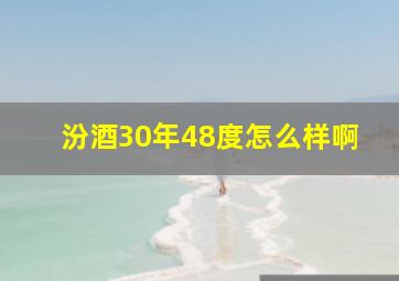 汾酒30年48度怎么样啊