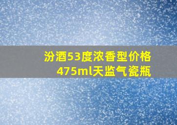 汾酒53度浓香型价格475ml天监气瓷瓶