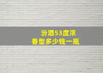 汾酒53度浓香型多少钱一瓶