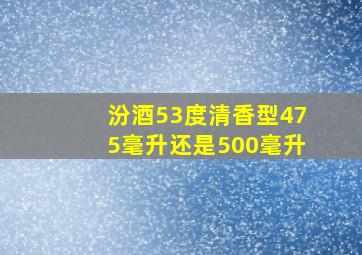 汾酒53度清香型475毫升还是500毫升