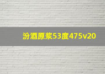 汾酒原浆53度475v20