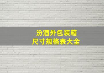 汾酒外包装箱尺寸规格表大全